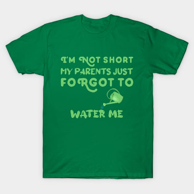 I am Not Short My Parents Just Forgot To Water Me Funny Quote T-Shirt by atlShop